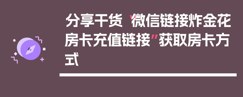 分享干货“微信链接炸金花房卡充值链接”获取房卡方式