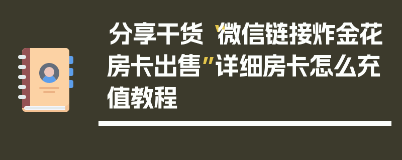 分享干货“微信链接炸金花房卡出售”详细房卡怎么充值教程
