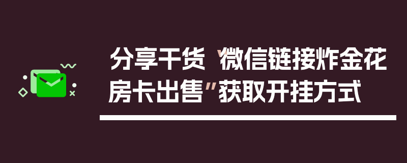 分享干货“微信链接炸金花房卡出售”获取开挂方式
