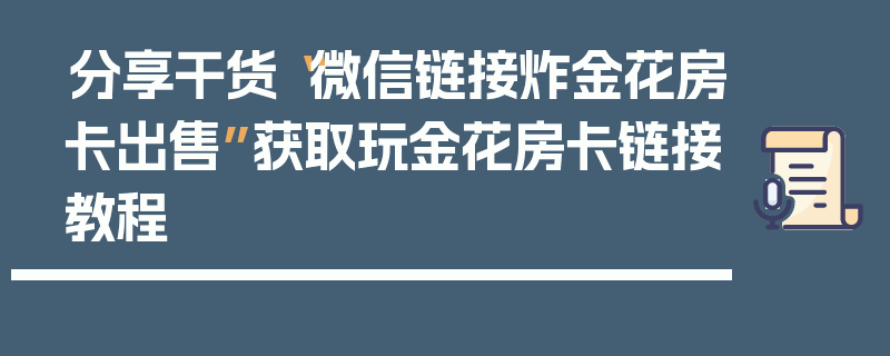 分享干货“微信链接炸金花房卡出售”获取玩金花房卡链接教程