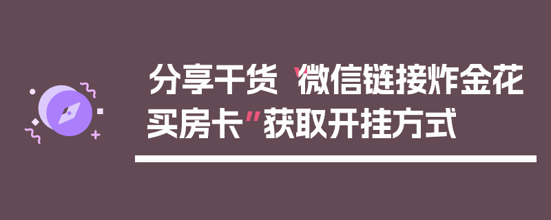 分享干货“微信链接炸金花买房卡”获取开挂方式