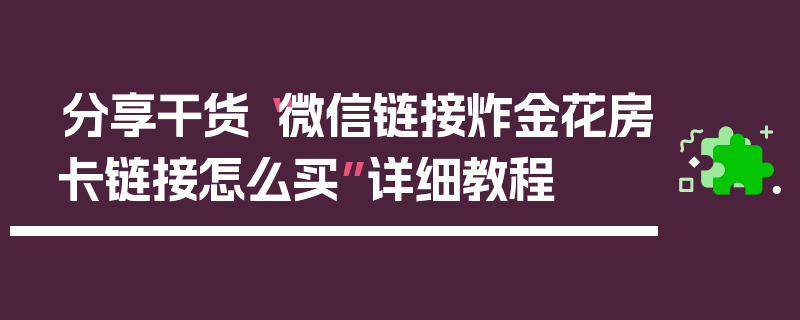 分享干货“微信链接炸金花房卡链接怎么买”详细教程