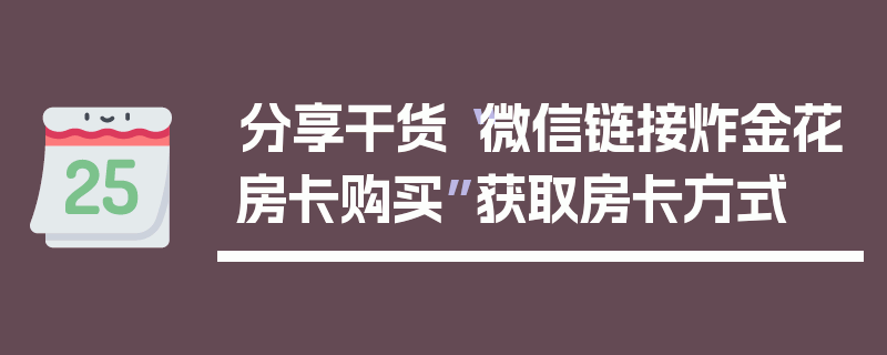 分享干货“微信链接炸金花房卡购买”获取房卡方式