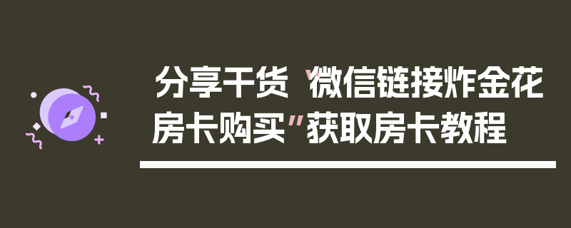 分享干货“微信链接炸金花房卡购买”获取房卡教程