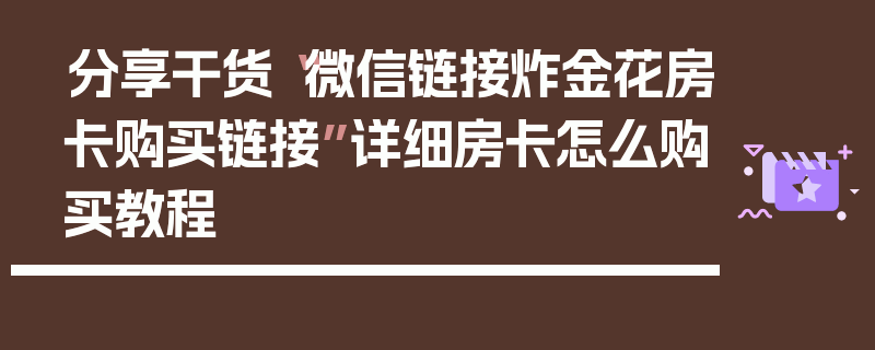 分享干货“微信链接炸金花房卡购买链接”详细房卡怎么购买教程