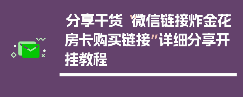 分享干货“微信链接炸金花房卡购买链接”详细分享开挂教程