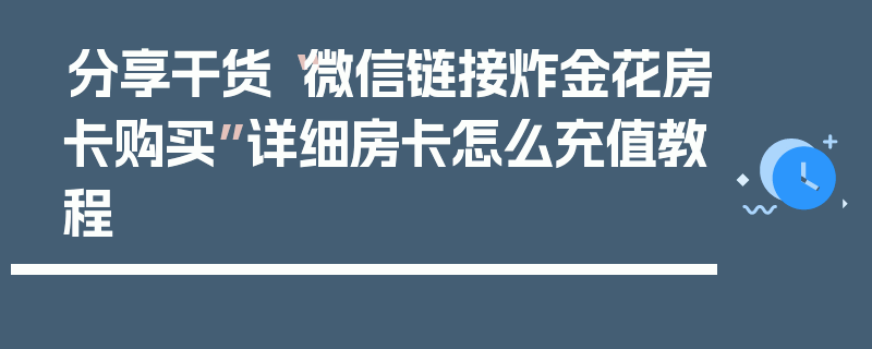 分享干货“微信链接炸金花房卡购买”详细房卡怎么充值教程