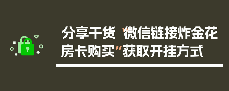 分享干货“微信链接炸金花房卡购买”获取开挂方式