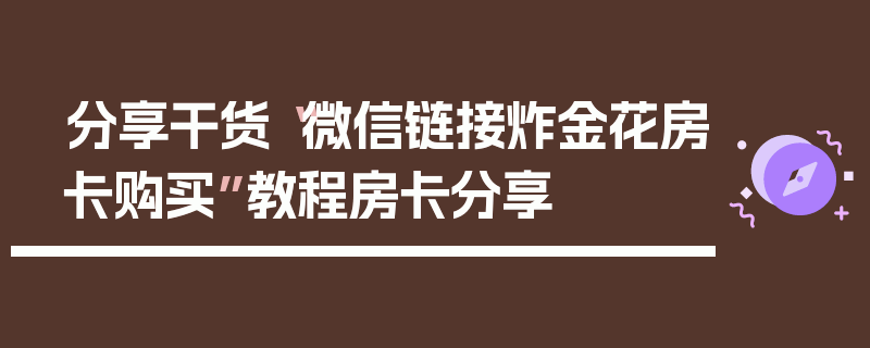 分享干货“微信链接炸金花房卡购买”教程房卡分享