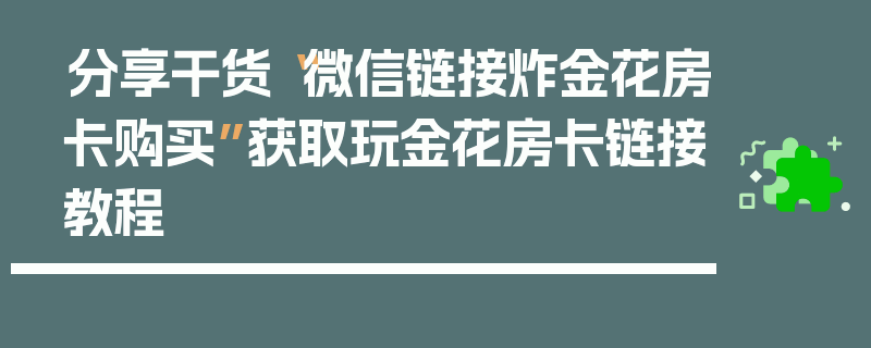 分享干货“微信链接炸金花房卡购买”获取玩金花房卡链接教程