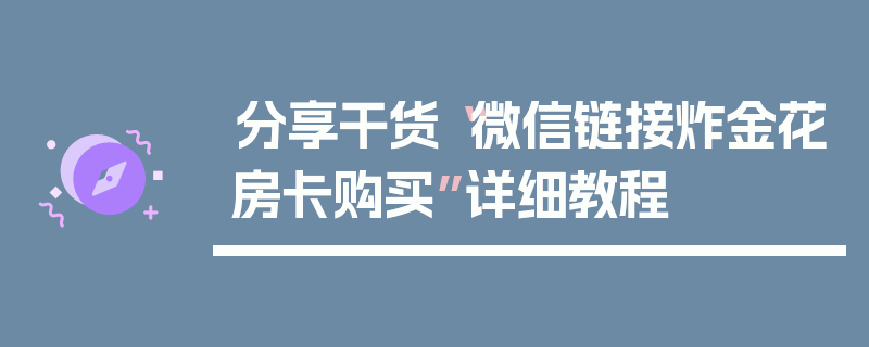 分享干货“微信链接炸金花房卡购买”详细教程