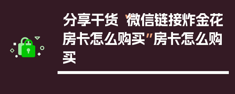 分享干货“微信链接炸金花房卡怎么购买”房卡怎么购买