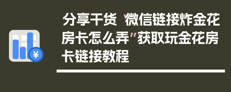 分享干货“微信链接炸金花房卡怎么弄”获取玩金花房卡链接教程