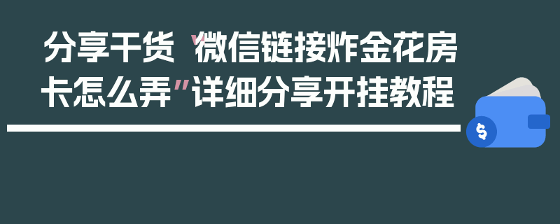 分享干货“微信链接炸金花房卡怎么弄”详细分享开挂教程