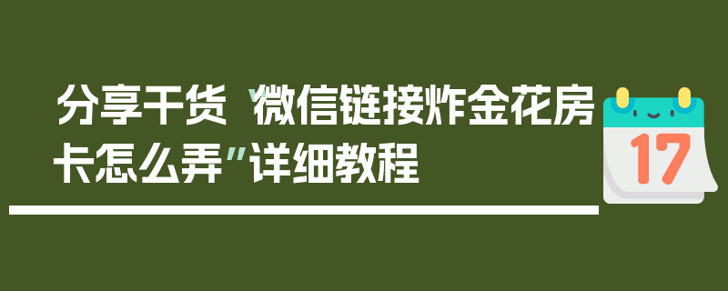 分享干货“微信链接炸金花房卡怎么弄”详细教程