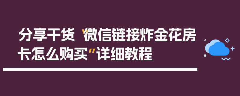 分享干货“微信链接炸金花房卡怎么购买”详细教程