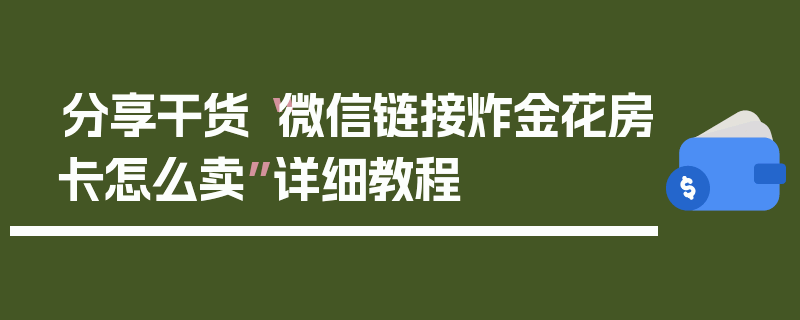 分享干货“微信链接炸金花房卡怎么卖”详细教程