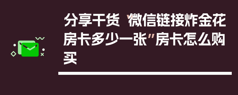 分享干货“微信链接炸金花房卡多少一张”房卡怎么购买