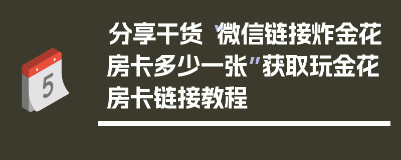 分享干货“微信链接炸金花房卡多少一张”获取玩金花房卡链接教程