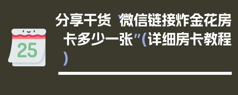 分享干货“微信链接炸金花房卡多少一张”(详细房卡教程)