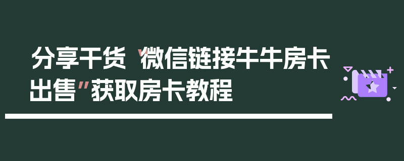 分享干货“微信链接牛牛房卡出售”获取房卡教程