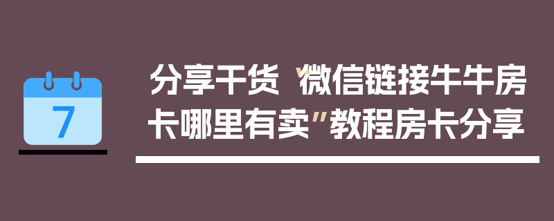分享干货“微信链接牛牛房卡哪里有卖”教程房卡分享