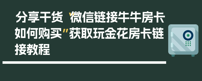 分享干货“微信链接牛牛房卡如何购买”获取玩金花房卡链接教程