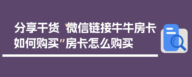 分享干货“微信链接牛牛房卡如何购买”房卡怎么购买