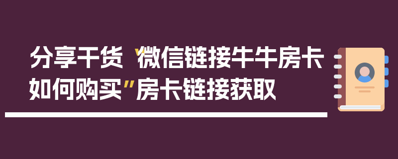 分享干货“微信链接牛牛房卡如何购买”房卡链接获取