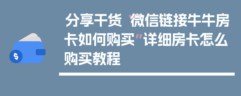 分享干货“微信链接牛牛房卡如何购买”详细房卡怎么购买教程