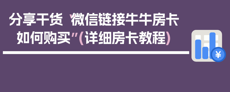分享干货“微信链接牛牛房卡如何购买”(详细房卡教程)
