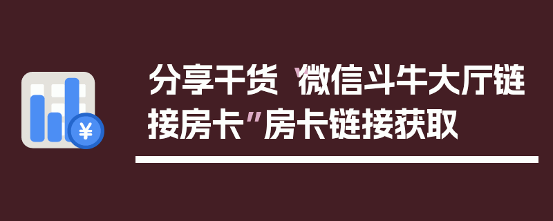 分享干货“微信斗牛大厅链接房卡”房卡链接获取
