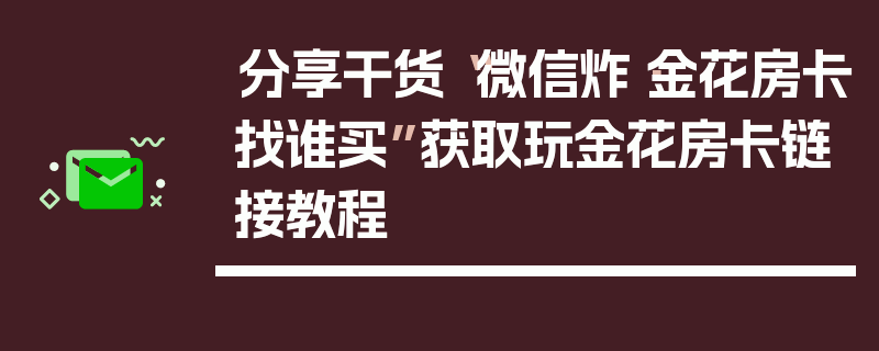 分享干货“微信炸·金花房卡找谁买”获取玩金花房卡链接教程