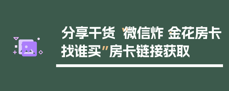 分享干货“微信炸·金花房卡找谁买”房卡链接获取