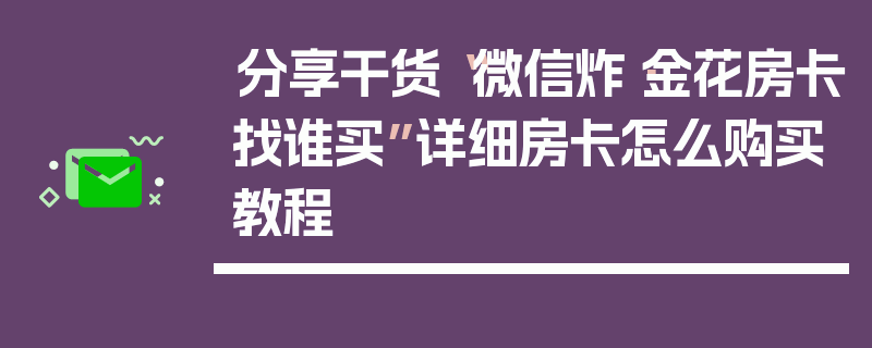 分享干货“微信炸·金花房卡找谁买”详细房卡怎么购买教程
