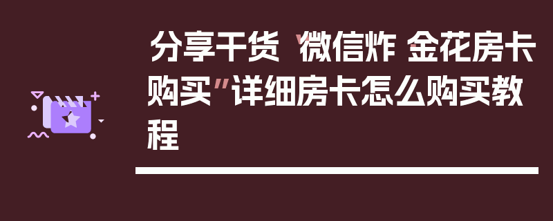分享干货“微信炸·金花房卡购买”详细房卡怎么购买教程