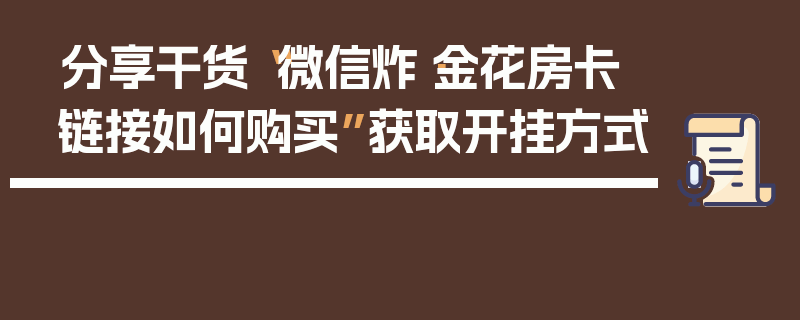分享干货“微信炸·金花房卡链接如何购买”获取开挂方式