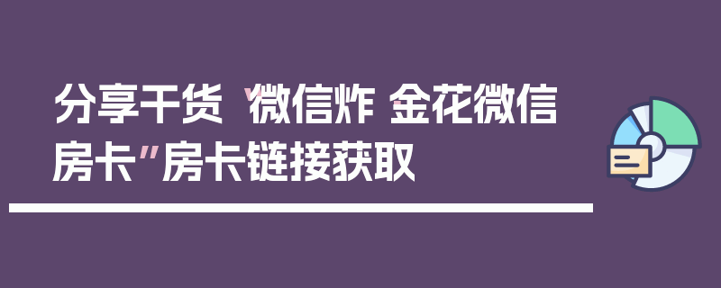 分享干货“微信炸·金花微信房卡”房卡链接获取