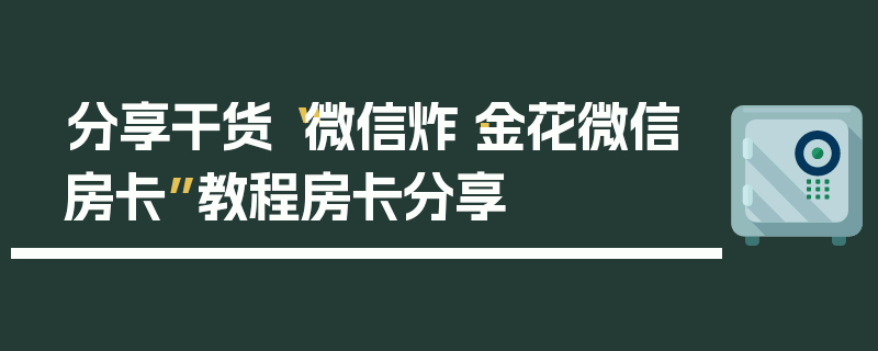 分享干货“微信炸·金花微信房卡”教程房卡分享