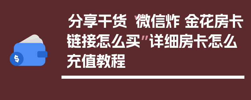 分享干货“微信炸·金花房卡链接怎么买”详细房卡怎么充值教程