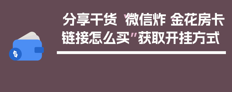 分享干货“微信炸·金花房卡链接怎么买”获取开挂方式