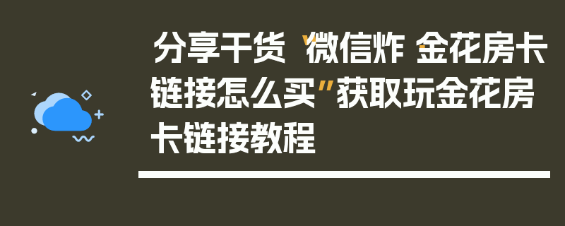 分享干货“微信炸·金花房卡链接怎么买”获取玩金花房卡链接教程