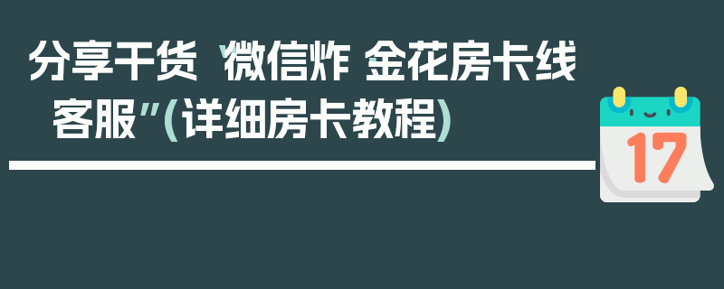 分享干货“微信炸·金花房卡线客服”(详细房卡教程)