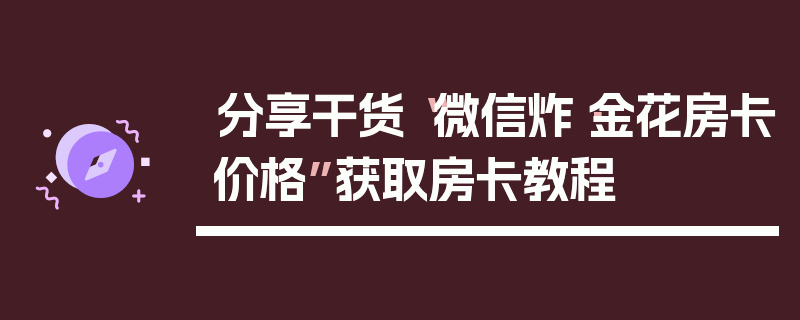 分享干货“微信炸·金花房卡价格”获取房卡教程