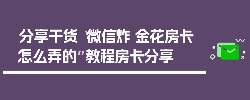 分享干货“微信炸·金花房卡怎么弄的”教程房卡分享