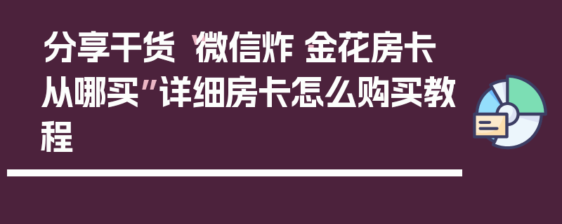 分享干货“微信炸·金花房卡从哪买”详细房卡怎么购买教程