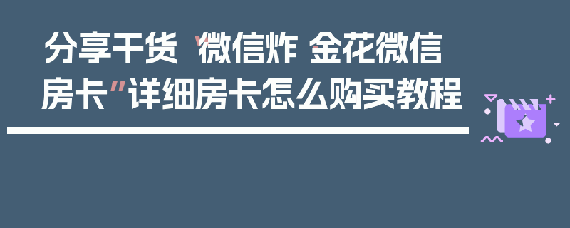 分享干货“微信炸·金花微信房卡”详细房卡怎么购买教程