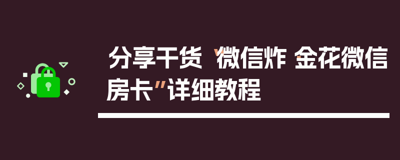 分享干货“微信炸·金花微信房卡”详细教程