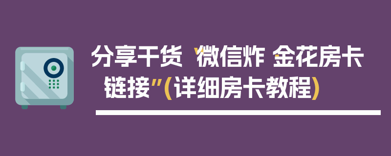 分享干货“微信炸·金花房卡链接”(详细房卡教程)