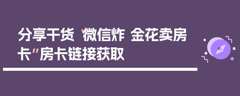 分享干货“微信炸 金花卖房卡”房卡链接获取